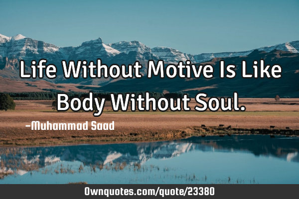 Life Without Motive Is Like Body Without S