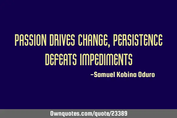 Passion drives change, persistence defeats
