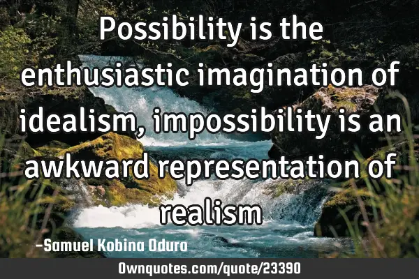 Possibility is the enthusiastic imagination of idealism, impossibility is an awkward representation