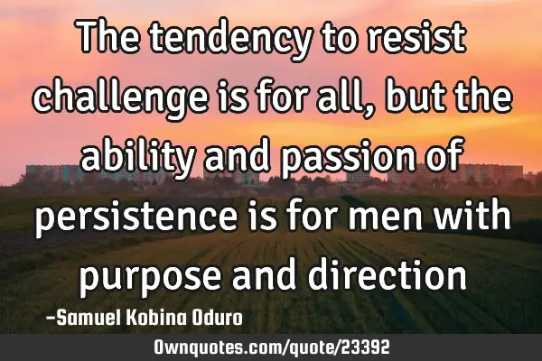 The tendency to resist challenge is for all, but the ability and passion of persistence is for men