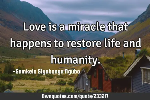 Love is a miracle that happens to restore life and