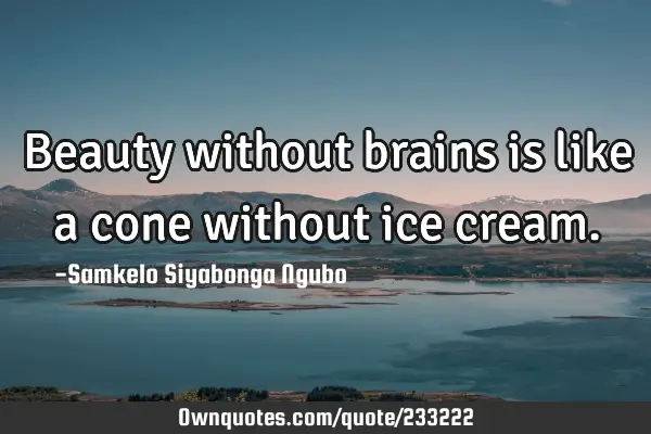 Beauty without brains is like a cone without ice