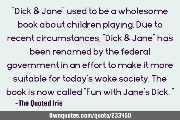 "Dick & Jane" used to be a wholesome book about children playing.

Due to recent circumstances, "D