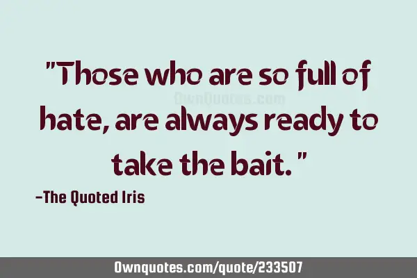 "Those who are so full of hate, are always ready to take the bait."