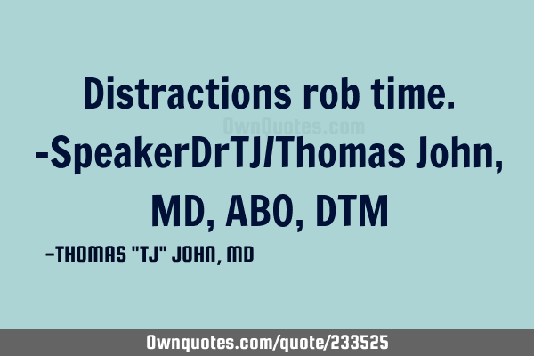 Distractions rob time.-SpeakerDrTJ/Thomas John,MD,ABO,DTM