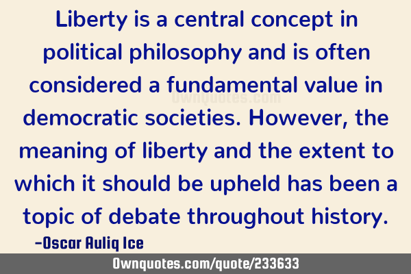 Liberty is a central concept in political philosophy and is often considered a fundamental value in