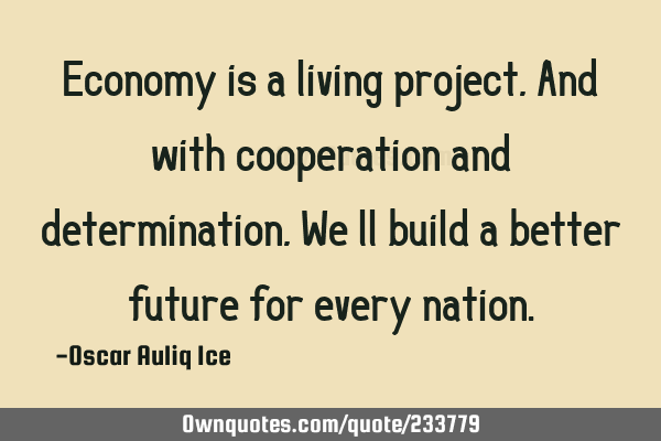 Economy is a living project, And with cooperation and determination, We