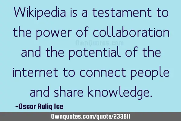 Wikipedia is a testament to the power of collaboration and the potential of the internet to connect