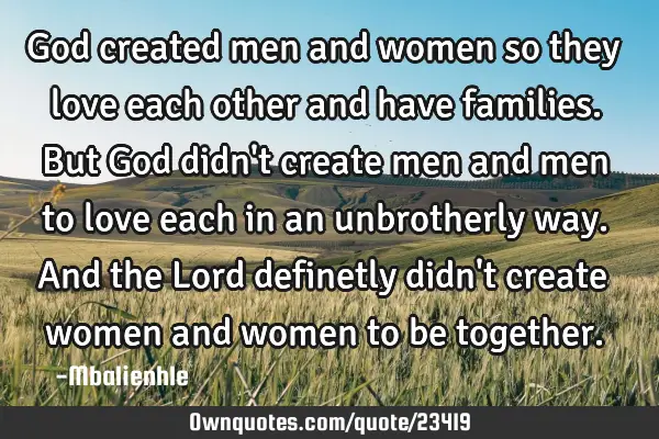 God created men and women so they love each other and have families.But God didn