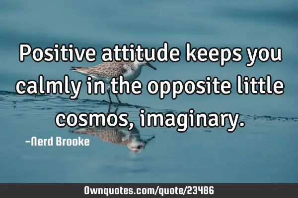 Positive attitude keeps you calmly in the opposite little cosmos,