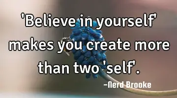 'Believe in yourself' makes you create more than two 'self'.