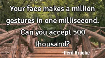 Your face makes a million gestures in one millisecond. Can you accept 500 thousand?