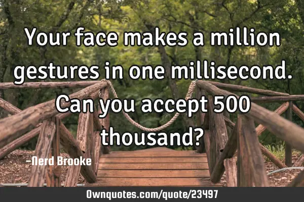 Your face makes a million gestures in one millisecond. Can you accept 500 thousand?