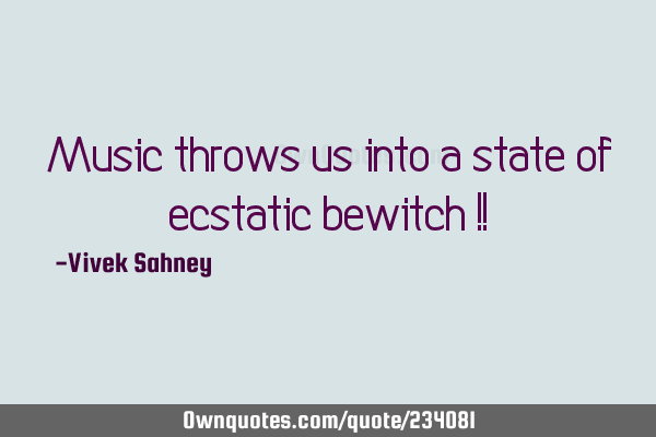 Music 
throws 
us into 
a state of 
ecstatic 
bewitch !!