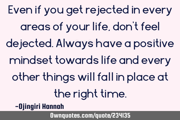 Even if you get rejected in every areas of your life, don
