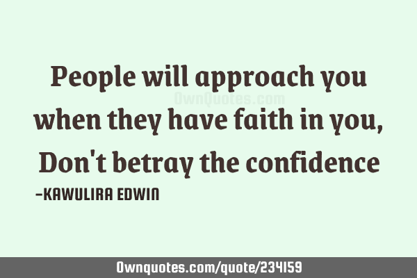 People will approach you when they have faith in you,Don