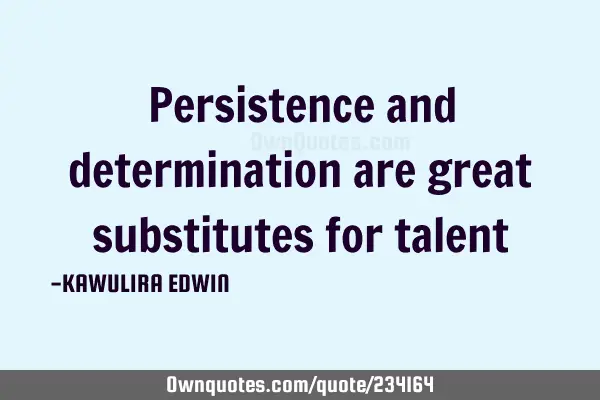 Persistence and determination are great substitutes for