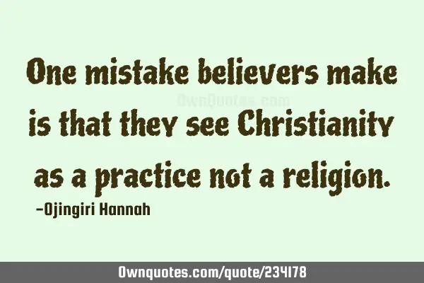 One mistake believers make is that they see Christianity as a practice not a