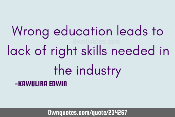 Wrong education leads to lack of right skills needed in the