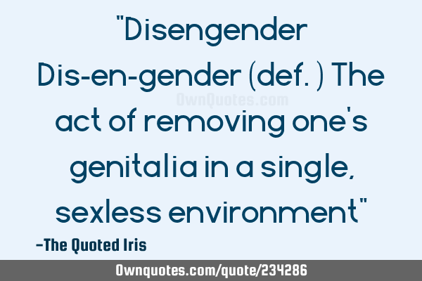 "Disengender
Dis-en-gender (def.)
The act of removing one