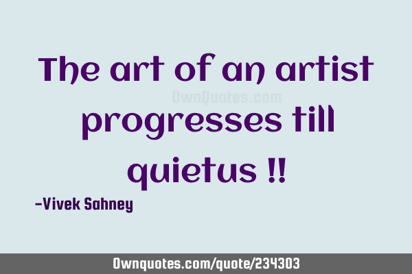 The art of an artist progresses till quietus !!