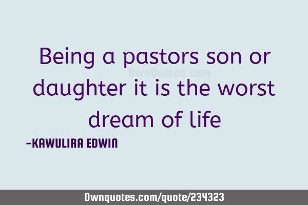 Being a pastors son or daughter it is the worst dream of