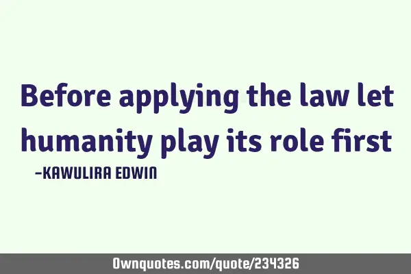 Before applying the law let humanity play its role