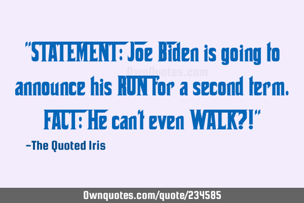 "STATEMENT: Joe Biden is going to announce his RUN for a second term.
 
FACT: He can