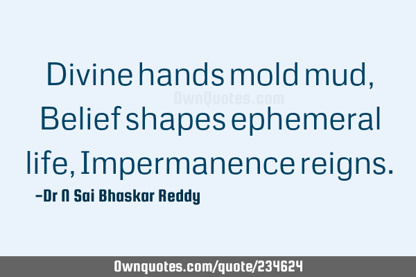 Divine hands mold mud, Belief shapes ephemeral life, Impermanence