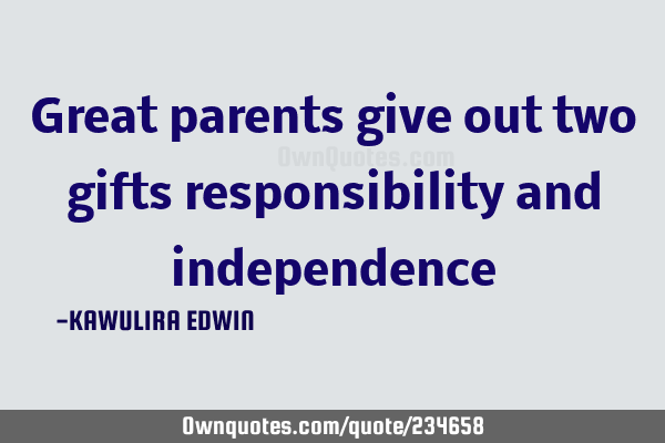 Great parents give out two gifts responsibility and