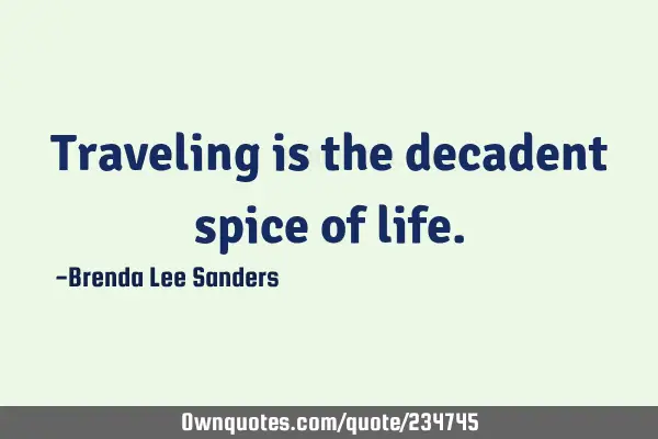 Traveling is the decadent spice of