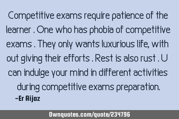 Competitive exams require patience of the learner . One who has phobia of competitive  exams . They