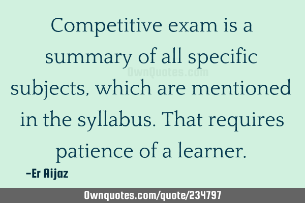 Competitive exam is a summary of all specific subjects , which are mentioned in the syllabus. That