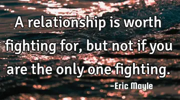 A relationship is worth fighting for, but not if you are the only one