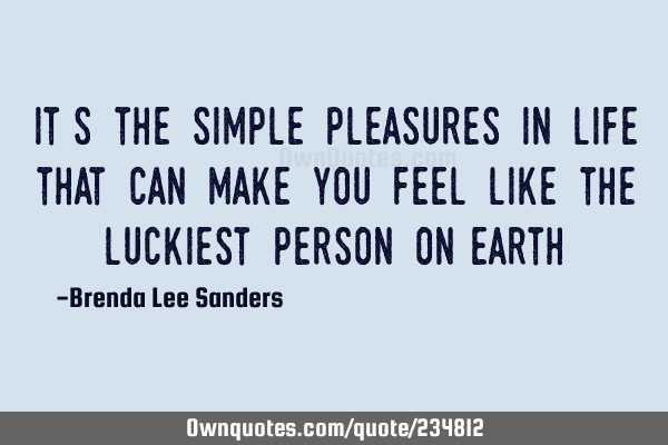 It’s the simple pleasures in life that can  make you feel like the luckiest person on
