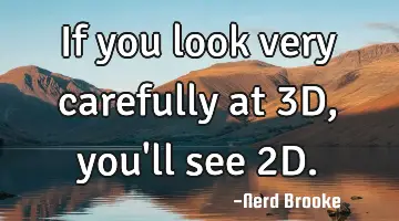 If you look very carefully at 3D, you'll see 2D.
