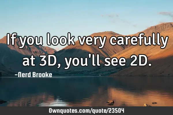 If you look very carefully at 3D, you