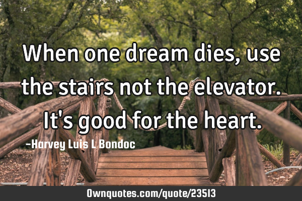 When one dream dies , use the stairs not the elevator. It
