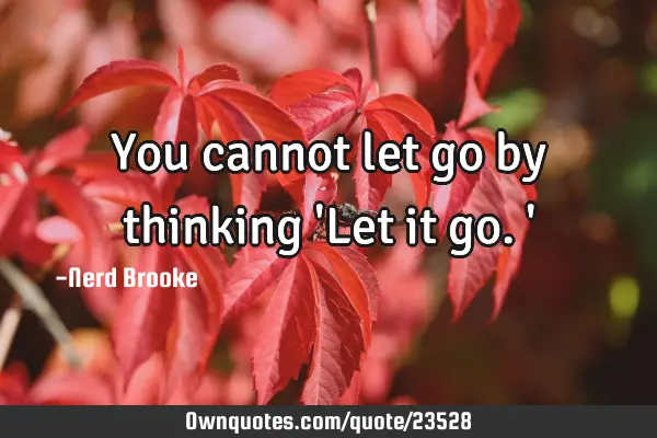 You cannot let go by thinking 