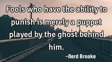 Fools who have the ability to punish is merely a puppet played by the ghost behind him.