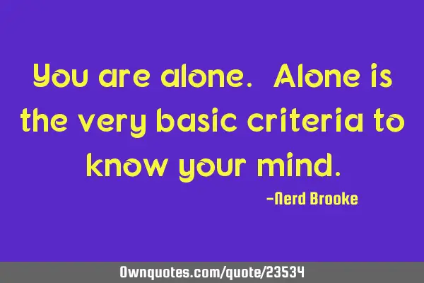 You are alone. Alone is the very basic criteria to know your