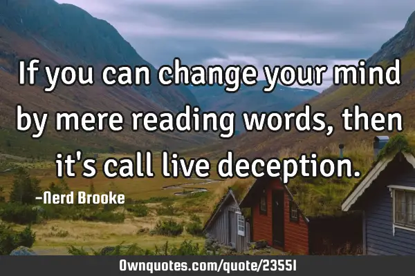 If you can change your mind by mere reading words, then it