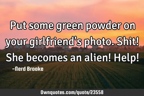 Put some green powder on your girlfriend