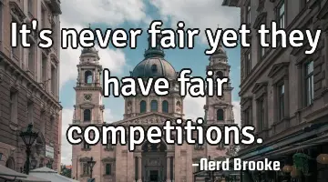 It's never fair yet they have fair competitions.