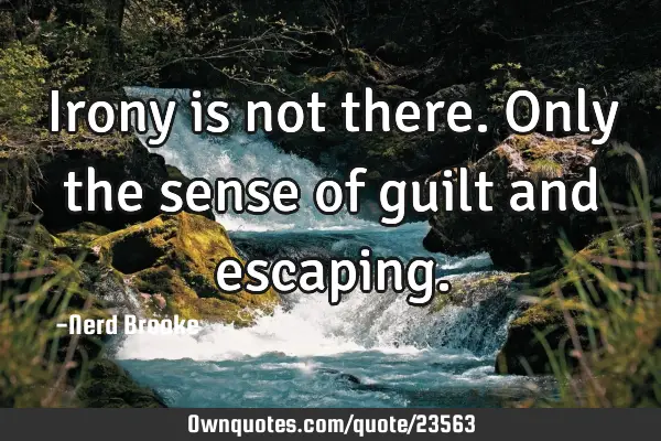 Irony is not there. Only the sense of guilt and