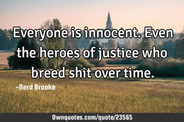 Everyone is innocent. Even the heroes of justice who breed shit over
