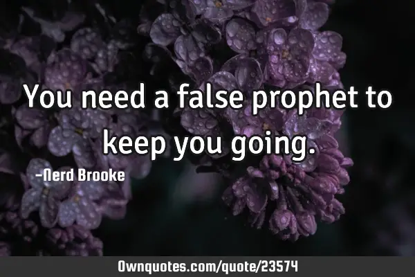 You need a false prophet to keep you
