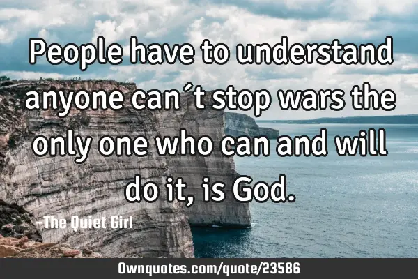 People have to understand anyone can´t stop wars the only one who can and will do it, is G