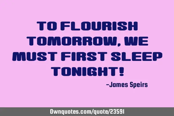 To flourish tomorrow, we must first sleep tonight!