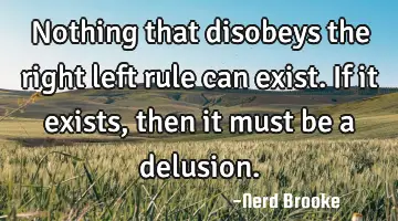 Nothing that disobeys the right left rule can exist. If it exists, then it must be a delusion.